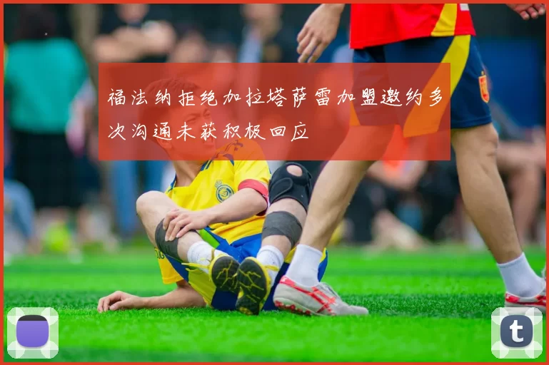 福法纳拒绝加拉塔萨雷加盟邀约多次沟通未获积极回应