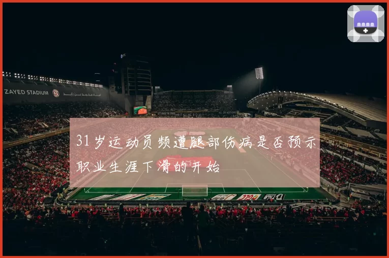 31岁运动员频遭腿部伤病是否预示职业生涯下滑的开始